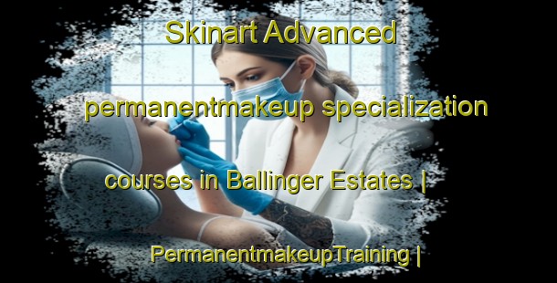 Skinart Advanced permanentmakeup specialization courses in Ballinger Estates | PermanentmakeupTraining | PermanentmakeupClasses | SkinartTraining-United States